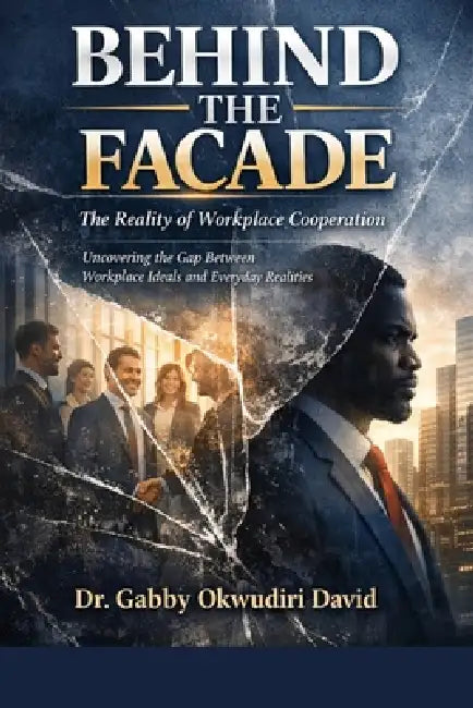 Behind the Facade: The Reality of Workplace Cooperation: Uncovering the Gap Between Workplace Ideals and Everyday Realities by David Gabby