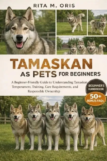 Tamaskan as Pets for Beginners: A Beginner-Friendly Guide to Understanding Tamaskan Temperament, Training, Care Requirements, and Responsible Ownershi by Rita M. Oris