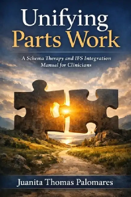 Unifying Parts Work: A Schema Therapy and IFS Integration Manual for Clinicians by Juanita Thomas Palomares