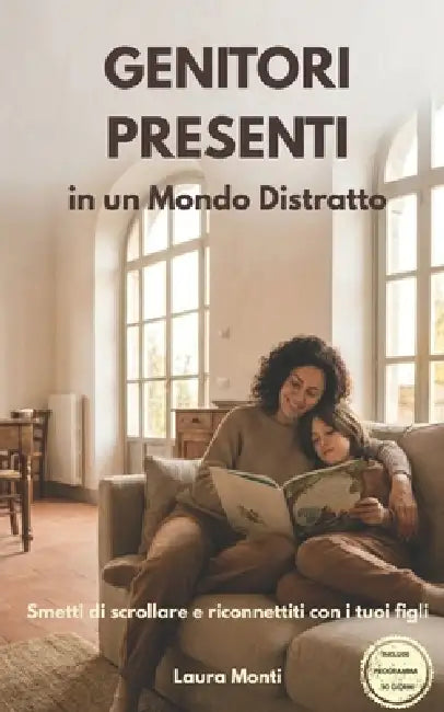Genitori Presenti: in un Mondo Distratto: Smetti di scrollare e riconnettiti con i tuoi figli by Laura Monti