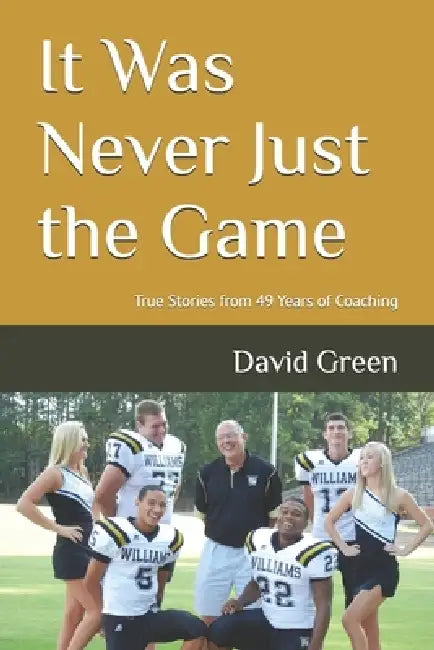 It Was Never Just the Game: True Stories from 49 Years of Coaching by David Green