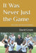 It Was Never Just the Game: True Stories from 49 Years of Coaching by David Green