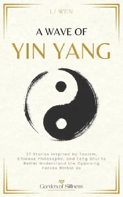A Wave of Yin Yang: 27 Stories Inspired by Taoism, Chinese Philosophy, and Feng Shui to Better Understand the Opposing Forces Within Us by Li Wen