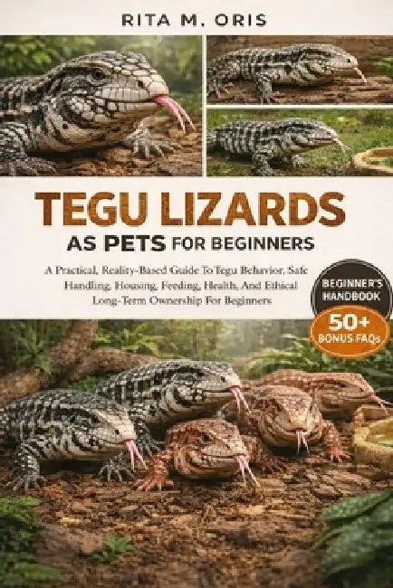 Tegu Lizards as Pets for Beginners: A Practical, Reality-Based Guide To Tegu Behavior, Safe Handling, Housing, Feeding, Health, And Ethical Long-Term by Rita M. Oris