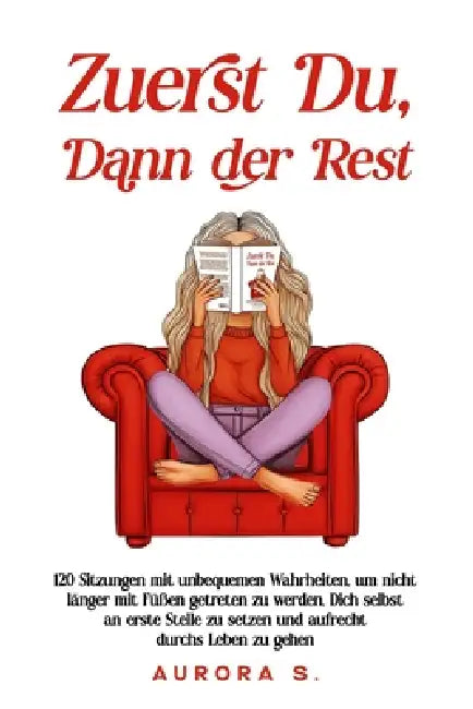 Zuerst Du, Dann der Rest: 120 Sitzungen mit unbequemen Wahrheiten, um nicht länger mit Füßen getreten zu werden, Dich selbst an erste Stelle zu setzen by Aurora S