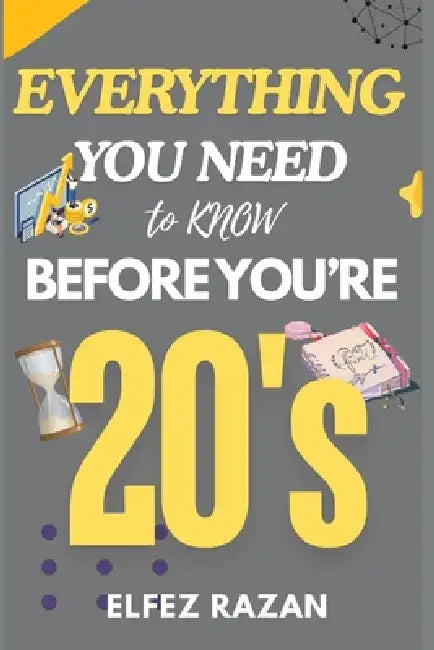 Everything You Need to Know Before You're 20's: A Practical Guide to Life Skills, Emotional Intelligence, Financial Literacy, and Building Your Future by Elfez Razan