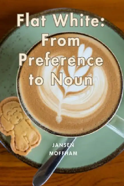 Flat White: From Preference to Noun by Jansen Moffham