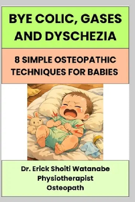Bye Colic, Gases and Dyschesia: 8 Simple Osteopathic Techniques for Babies by Erick Watanabe