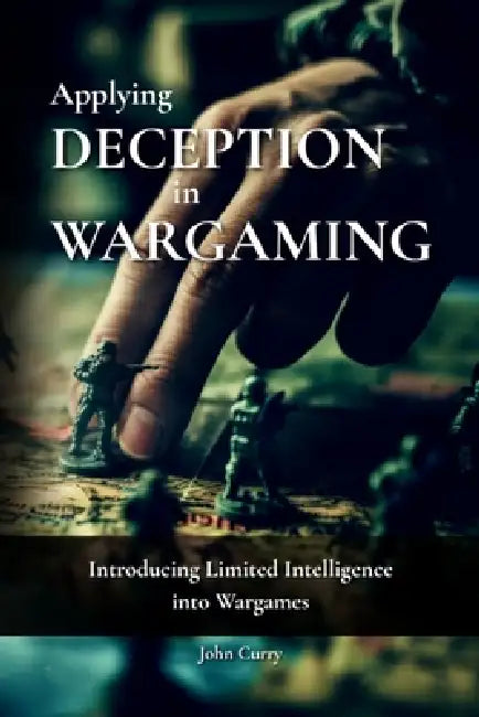 Applying Deception in Wargaming: Introducing Limited Intelligence into Wargames by Paddy Griffith, John Curry