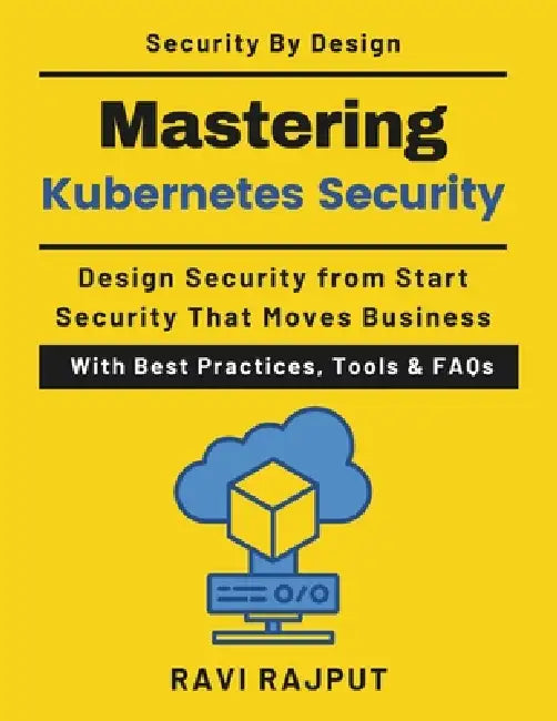 Mastering Kubernetes Security: Designing Secure Cloud-Native Systems Enterprise Kubernetes security Zero trust Kubernetes architecture Container runti by Ravi Rajput