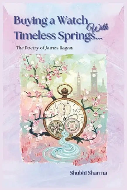 Buying a Watch With Timeless Springs: The Poetry of James Ragan by Shubhi Sharma