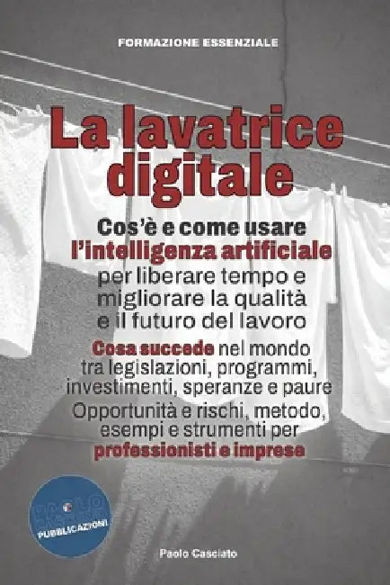 La lavatrice digitale: Cos'è e come usare l'intelligenza artificiale per liberare tempo e migliorare la qualità e il futuro del lavoro. Opportunità e by Paolo Casciato