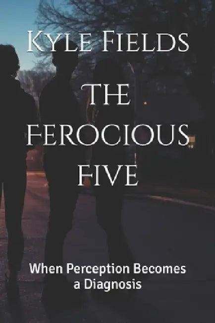 The Ferocious Five: When Perception Becomes a Diagnosis by Kyle Fields