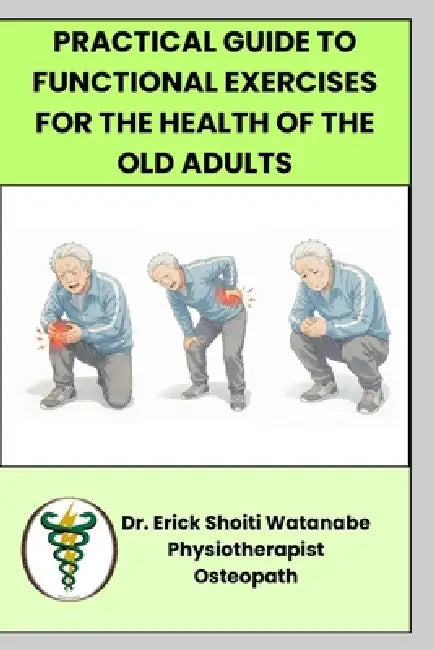 Practical guide to functional exercises for the health of the Old Adults by Erick Watanabe