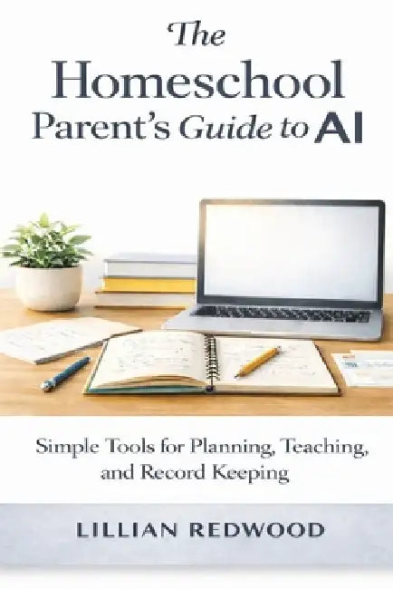 The Homeschool Parent's Guide to AI: Simple Tools for Planning, Teaching, and Record Keeping by Lillian Redwood