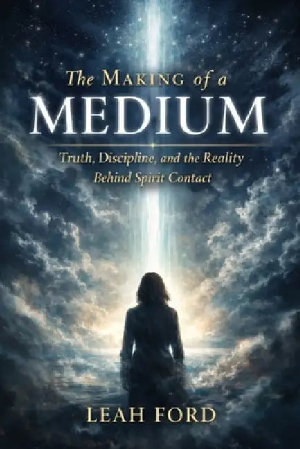 The Making of a Medium: Truth, Discipline, and the Reality Behind Spirit Contact by Leah Ford
