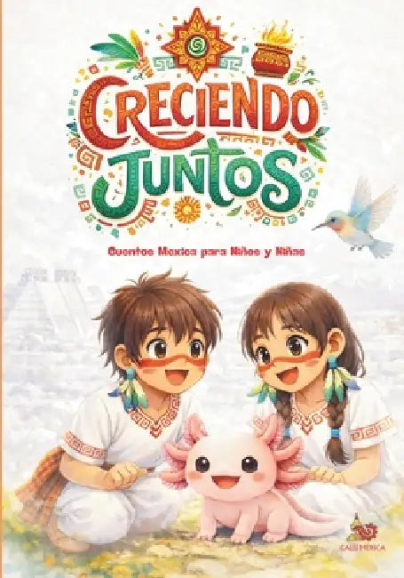 Creciendo Juntos: Cuentos Mexica para niños y niñas: Identidad, tiempo y amor por la tierra by Gloria Hernandez, Adrian Koskakoatl