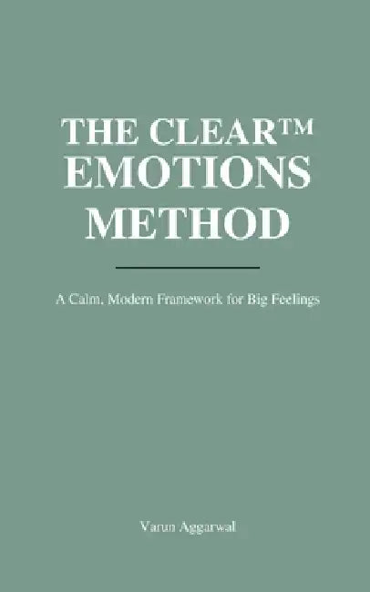The Clear(tm) Emotions Method: A Calm, Modern Framework for Helping Kids Feel Without Falling Apart - and Staying Regulated Yourself by Varun Aggarwal