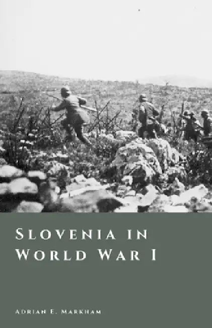 Slovenia in World War I: The Soča Front and the Shattering of Empires by Adrian E. Markham