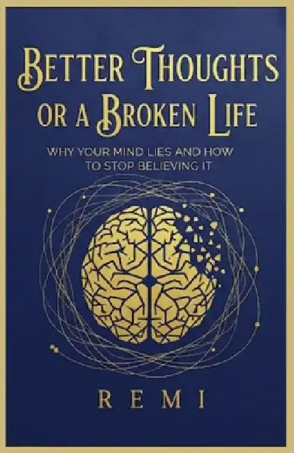 Better Thoughts Or A Broken Life: Why Your Mind Lies And How To Stop Believing It by Remi Palapu