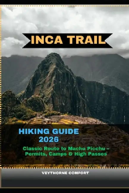 Inca Trail Hiking Guide 2026: Classic Route to Machu Picchu -Permits, Camps & High Passes by Veythorne Comfort