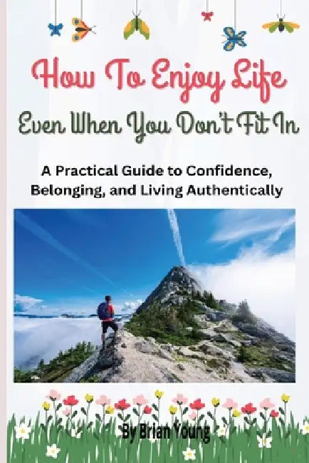 20 Ways To Enjoy Life Even When You Don't Fit In: How to Enjoy Life, Build Confidence, And Stop Trying To Belong Everywhere by Brian Young
