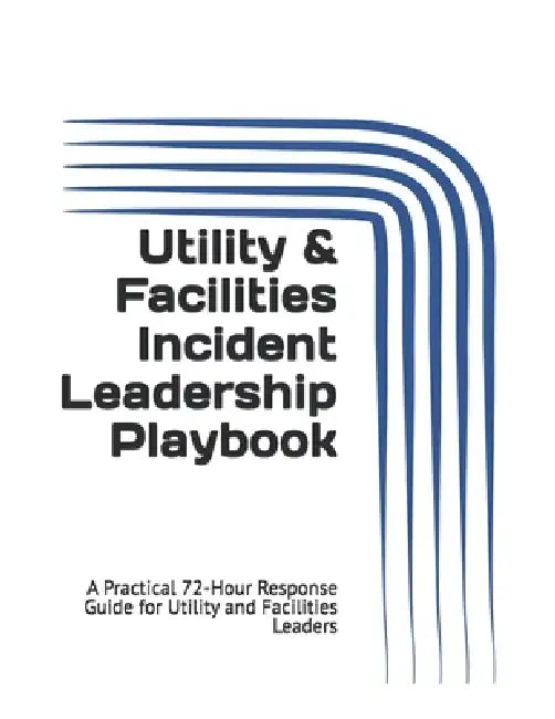 Utility & Facilities Incident Leadership Playbook: A Practical 72-Hour Response Guide for Utility and Facilities Leaders by Brandon Monnett M. S.