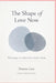 The Shape of Love Now: Witnessing Love Beyond Its Earlier Forms by Dennis Lain