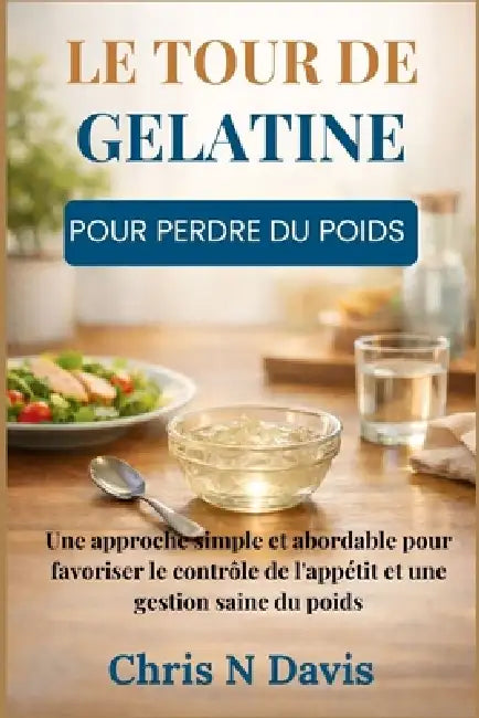 Le Tour de Gélatine Pour Perdre Du Poids: Une approche simple et abordable pour favoriser le contrôle de l'appétit et une gestion saine du poids by Chris N. Davis