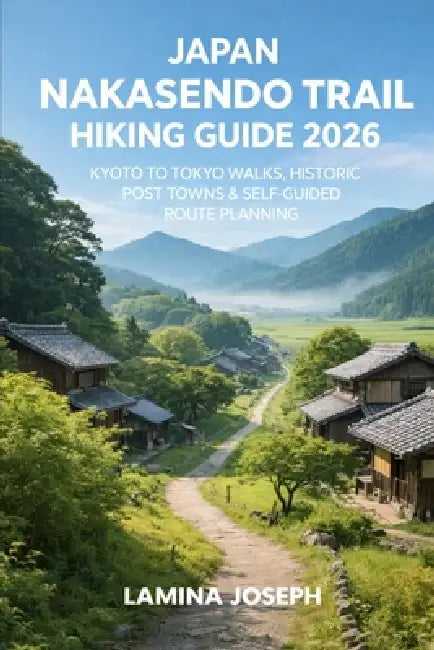 Japan Nakasendo Trail Hiking Guide 2026: Kyoto to Tokyo Walks, Historic Post Towns & Self-Guided Route Planning by Lamina Joseph