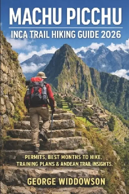 Machu Picchu Inca Trail Hiking Guide 2026: Permits, Best Months to Hike, Training Plans & Andean Trail Insights by George Widdowson