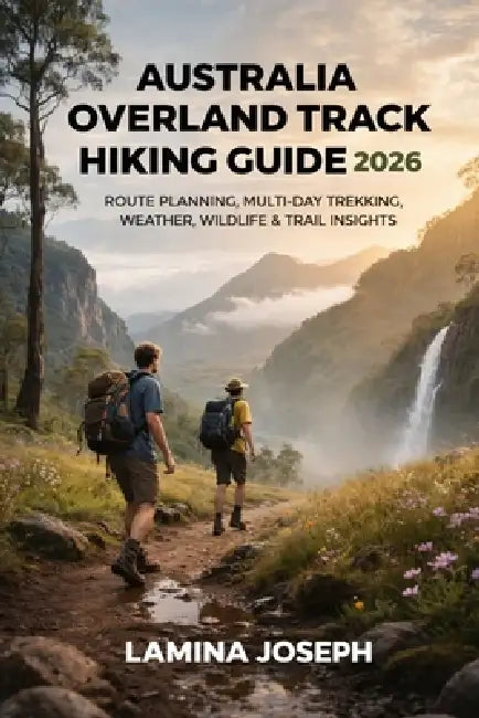 Australia Overland Track Hiking Guide 2026: Route Planning, Multi-Day Trekking, Weather, Wildlife & Trail Insights by Lamina Joseph