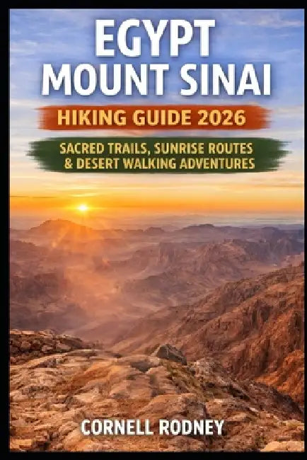 Egypt Mount Sinai Hiking Guide 2026: Sacred Trails, Sunrise Routes & Desert Walking Adventures by Cornell Rodney