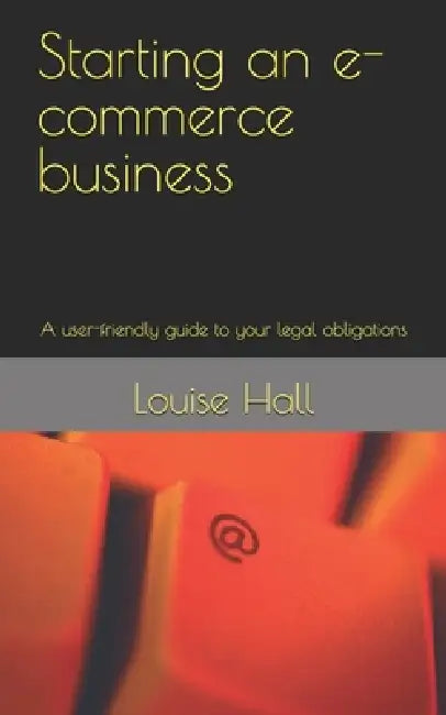 Starting an e-commerce business: A user-friendly guide to your legal obligations by Louise Hall
