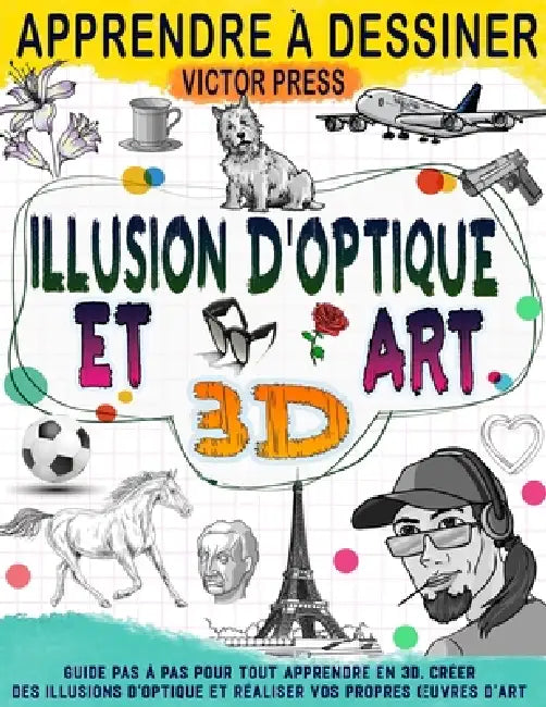 Apprendre à dessiner l'art 3D et des illusions d'optique: Créez vos propres oeuvres d'art grâce à ce guide étape par étape pour tout apprendre en 3D e by Victor Press