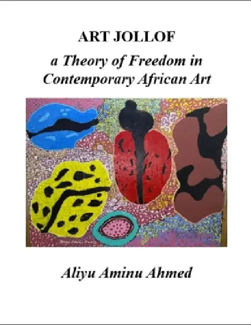 Art Jollof: a Theory of Freedom in Contemporary African Art by Aliyu Aminu Ahmed