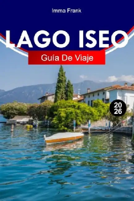 Lago Iseo Guía de Viaje 2026: Explora el lago Iseo, Italia, como un local, con itinerarios completos, mapas de viaje y atracciones imprescindibles by Imma Frank