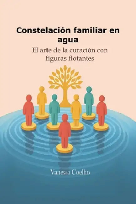 Constelación familiar en agua: El arte de la curación con figuras flotantes by Vanessa Coelho