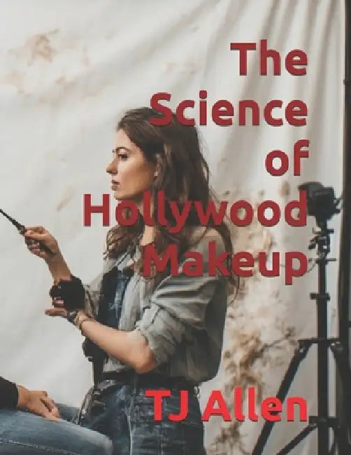 The Science of Hollywood Makeup by Tj Allen