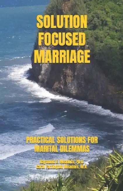 Solution Focused Marriage: Practical Solutions for Marital Dilemmas by Carol Farrington Meadors M. a., Raymond E. Meadors