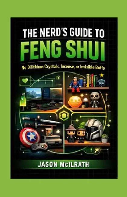 The Nerd's Guide to Feng Shui: No Dilithium Crystals, Incense, or Invisible Buffs by Jason McIlrath