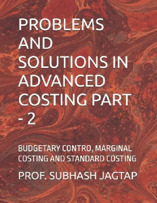 Problems and Solutions in Advanced Costing Part - 2: Budgetary Contro, Marginal Costing and Standard Costing by Prof Subhash Jagtap