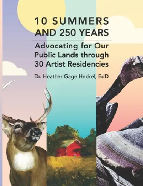 10 Summers and 250 Years: Advocating for Our Public Lands through 30 Artist Residencies by Heather Gage Heckel Edd