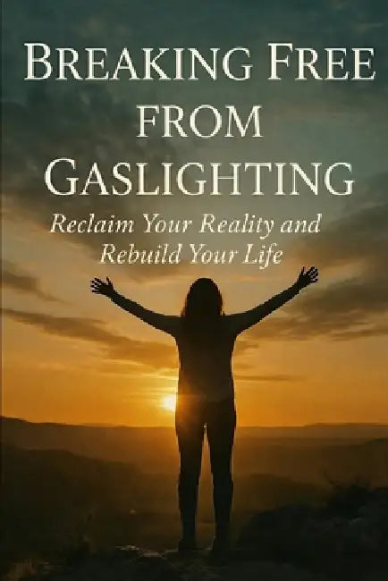 Breaking Free from Gaslighting: Reclaim Your Reality and Rebuild Your Life by Elderize Von-Schilling Worth