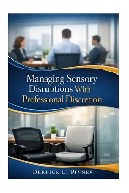 Managing Sensory Disruptions With Professional Discretion: A Practical Guide to Tactfully Handling Flatulence in the Workplace by Derrick L. Pinnex