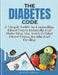 The Diabetes Code: A Simple Guide To Controlling Blood Sugar Naturally And Unlocking The Truth Behind Blood Sugar, Insulin And Healing. by Jeffrey C. Delacruz