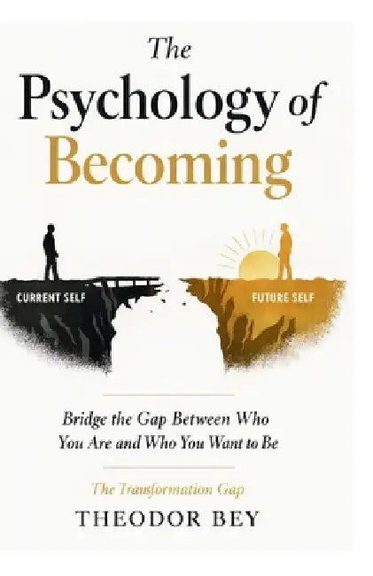 The Psychology of Becoming: Bridge the Gap Between who you are and who you want to Be by Theodor Bey