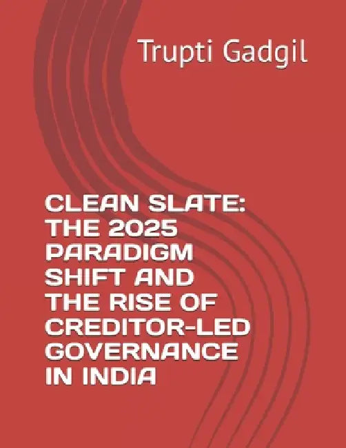 Clean Slate: The 2025 Paradigm Shift and the Rise of Creditor-Led Governance in India by Trupti Gadgil