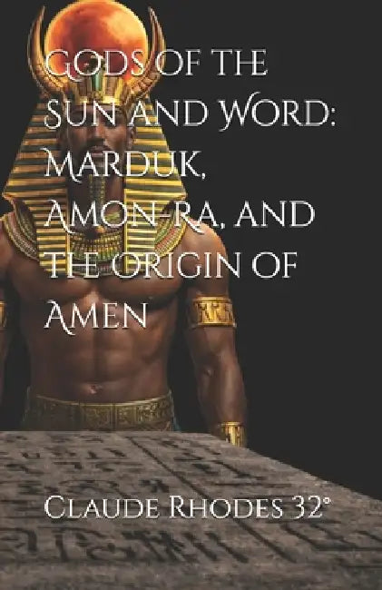 Gods of the Sun and Word: Marduk, Amon-Ra, and the Origin of Amen by Claude Dale Rhodes