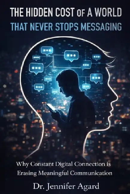 The Hidden Cost of a World That Never Stops Messaging: The Quiet Erosion of Human Connection in a Digital Age by Jennifer Lois Agard